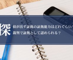 探偵が出す証拠の証拠能力はどれぐらい？裁判で証拠として認められる？画像