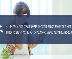 ネットやSNSの誹謗中傷で警察が動かないは誤解！警察に動いてもらうための適切な対処法を紹介！画像