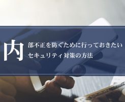 内部不正を防ぐために行っておきたいセキュリティ対策の方法画像