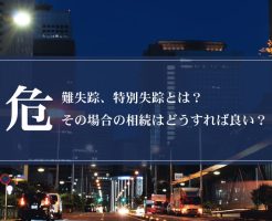 危難失踪、特別失踪とは？その場合の相続はどうすれば良い？画像